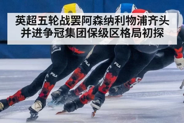 英超五轮战罢阿森纳利物浦齐头并进争冠集团保级区格局初探