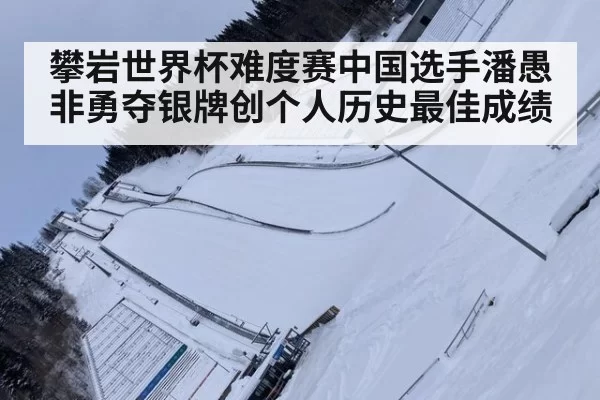 攀岩世界杯难度赛中国选手潘愚非勇夺银牌创个人历史最佳成绩