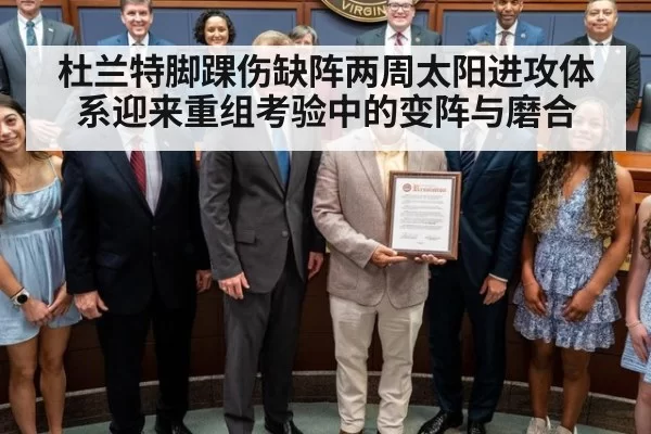 杜兰特脚踝伤缺阵两周太阳进攻体系迎来重组考验中的变阵与磨合