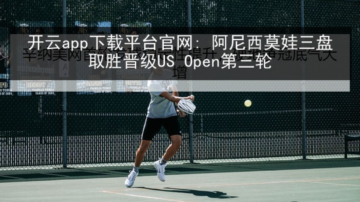 开云app下载平台官网: 阿尼西莫娃三盘取胜晋级US Open第三轮