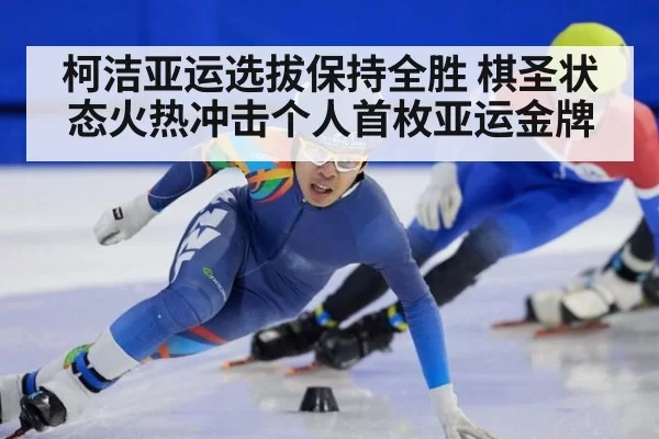 柯洁亚运选拔保持全胜 棋圣状态火热冲击个人首枚亚运金牌